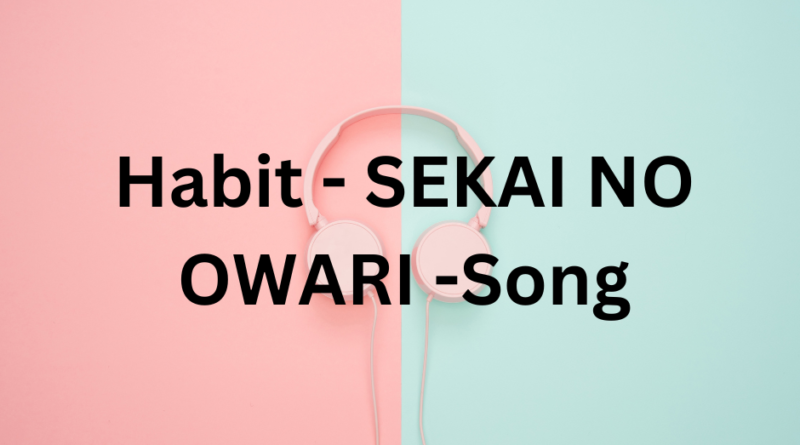 Habit - SEKAI NO OWARI -Song